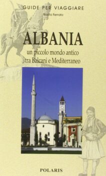Albania. Un piccolo mondo antico tra Balcani e Mediterraneo