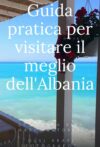 Guida pratica per visitare il meglio dell’Albania