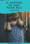 Il sapore di una rosa blu. L’amicizia