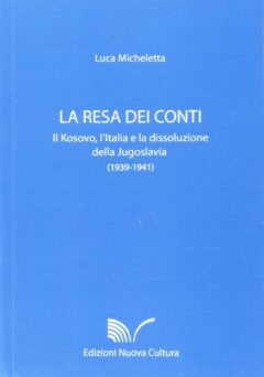 La resa dei conti. Il Kosovo, l’Italia e la dissoluzione della Jugoslavia (1939-1941)